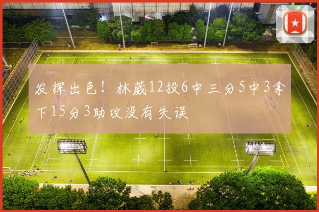 发挥出色！林葳12投6中三分5中3拿下15分3助攻没有失误