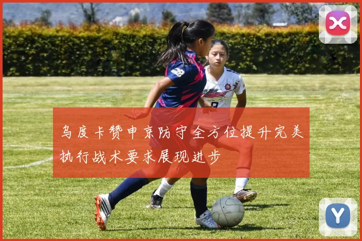 乌度卡赞申京防守全方位提升完美执行战术要求展现进步