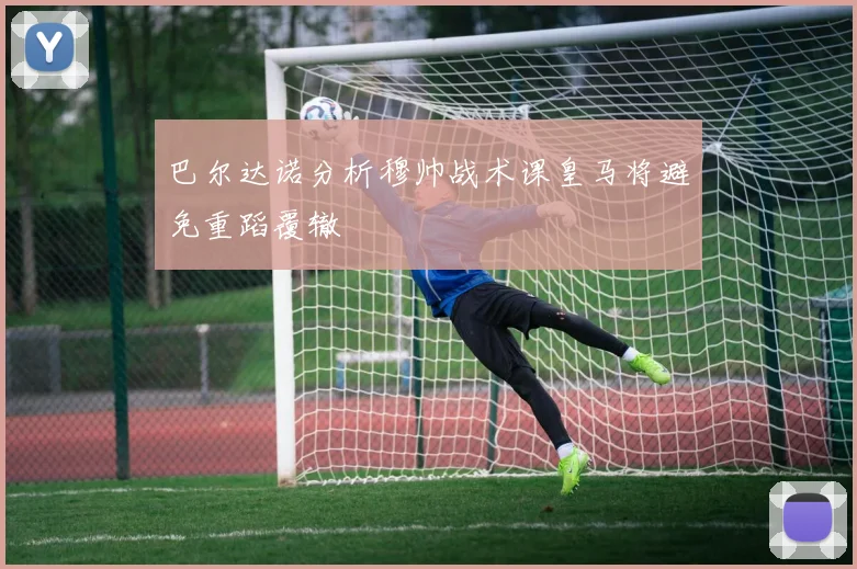 巴尔达诺分析穆帅战术课皇马将避免重蹈覆辙