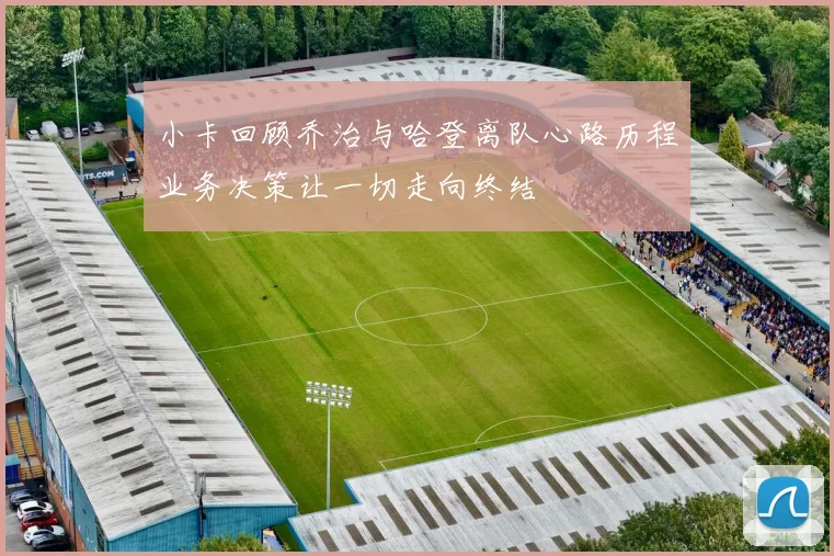 小卡回顾乔治与哈登离队心路历程业务决策让一切走向终结