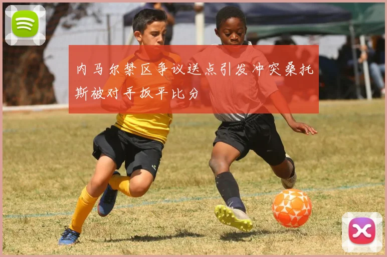 内马尔禁区争议送点引发冲突桑托斯被对手扳平比分