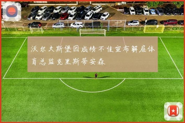 沃尔夫斯堡因成绩不佳宣布解雇体育总监克里斯蒂安森