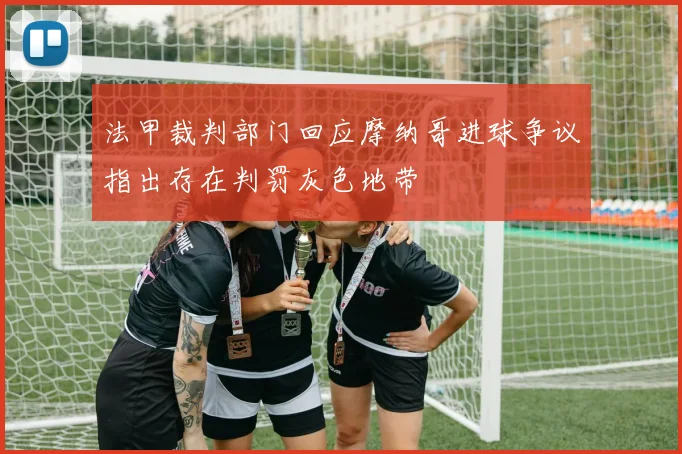 法甲裁判部门回应摩纳哥进球争议指出存在判罚灰色地带