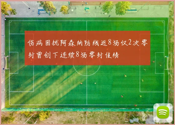 伤病困扰阿森纳防线近8场仅2次零封曾创下连续8场零封佳绩