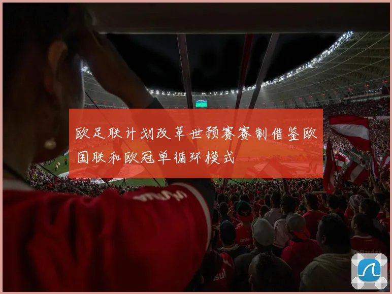 欧足联计划改革世预赛赛制借鉴欧国联和欧冠单循环模式