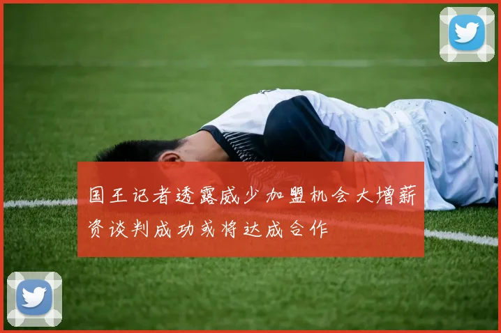 国王记者透露威少加盟机会大增薪资谈判成功或将达成合作