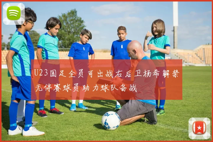U23国足全员可出战右后卫杨希解禁无停赛球员助力球队备战