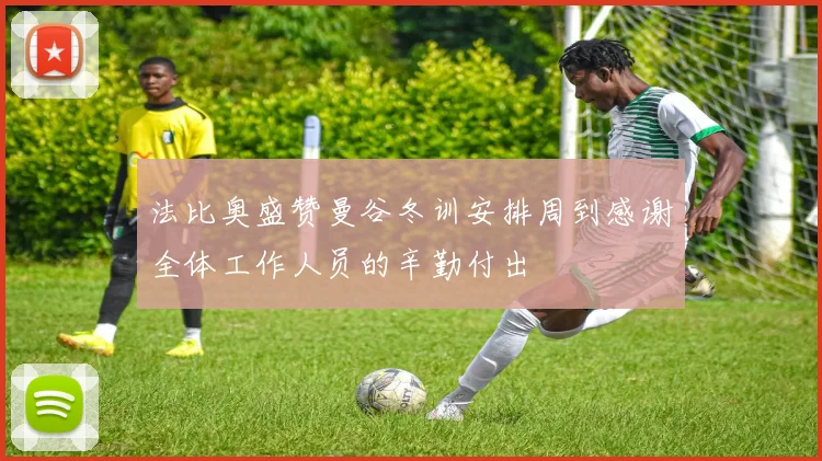 法比奥盛赞曼谷冬训安排周到感谢全体工作人员的辛勤付出