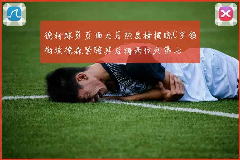 德转球员页面九月热度榜揭晓C罗领衔埃德森紧随其后梅西位列第七