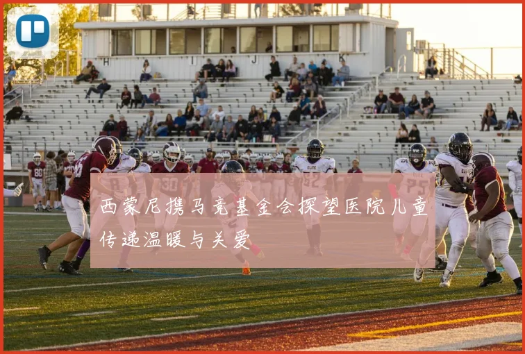 西蒙尼携马竞基金会探望医院儿童传递温暖与关爱