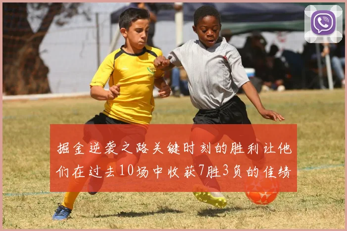掘金逆袭之路关键时刻的胜利让他们在过去10场中收获7胜3负的佳绩