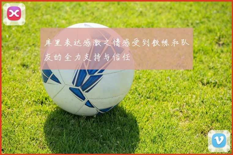 库里表达感激之情感受到教练和队友的全力支持与信任