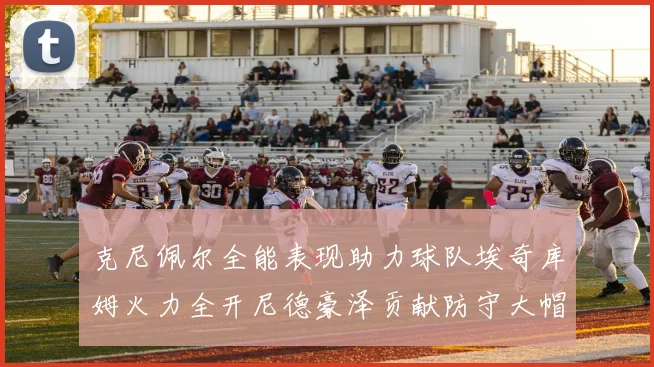 克尼佩尔全能表现助力球队埃奇库姆火力全开尼德豪泽贡献防守大帽