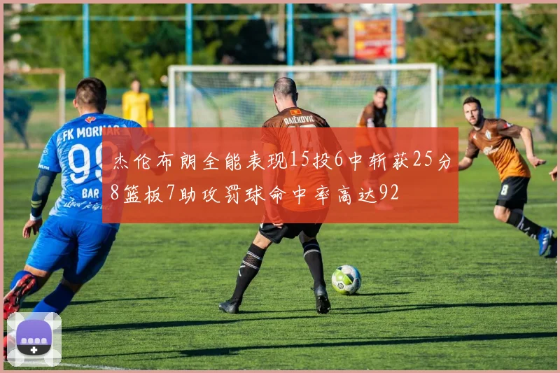 杰伦布朗全能表现15投6中斩获25分8篮板7助攻罚球命中率高达92